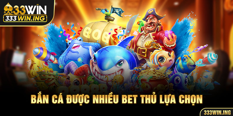 Bắn cá được nhiều bet thủ lựa chọn