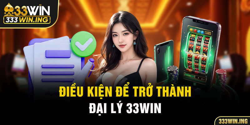 Điều kiện để trở thành đại lý 33WIN