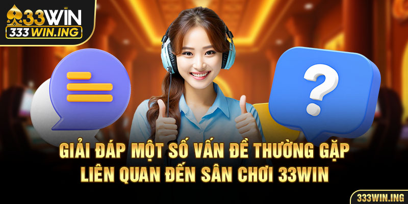 Giải đáp một số vấn đề thường gặp liên quan đến sân chơi 33WIN