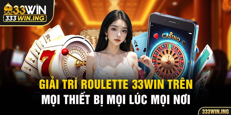 Giải trí Roulette 33win trên mọi thiết bị mọi lúc mọi nơi