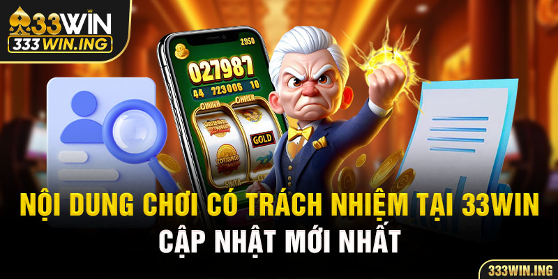 Nội dung chơi có trách nhiệm tại 33WIN cập nhật mới nhất 