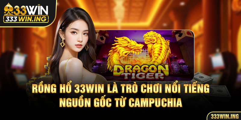 Rồng Hổ 33WIN là trò chơi nổi tiếng nguồn gốc từ Campuchia