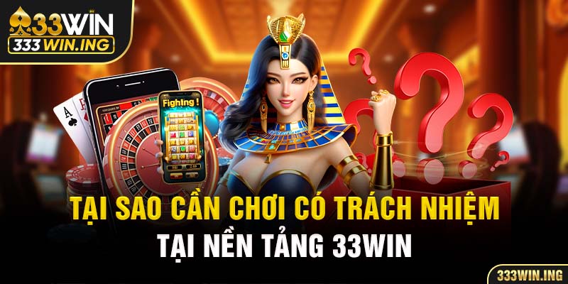 Tại sao cần chơi có trách nhiệm tại nền tảng 33WIN 